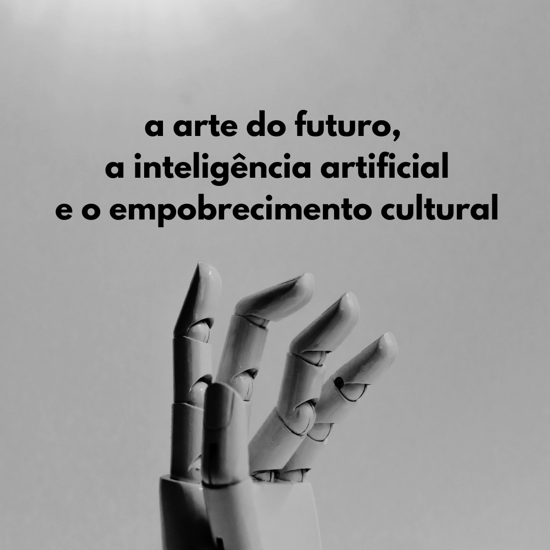 A arte do futuro, a inteligência artificial e o empobrecimento cultural